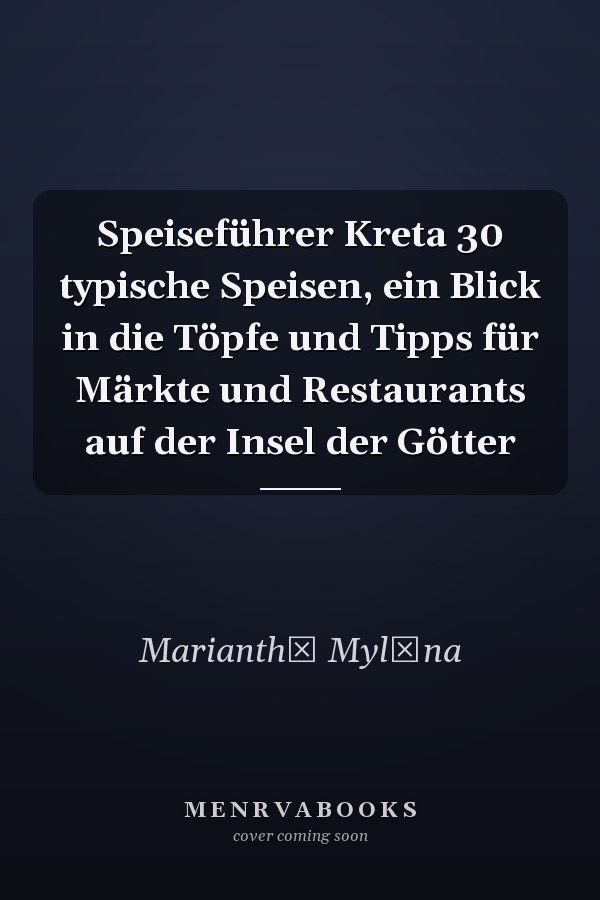 Speiseführer Kreta 30 typische Speisen, ein Blick in die Töpfe und Tipps für Märkte und Restaurants auf der Insel der Götter