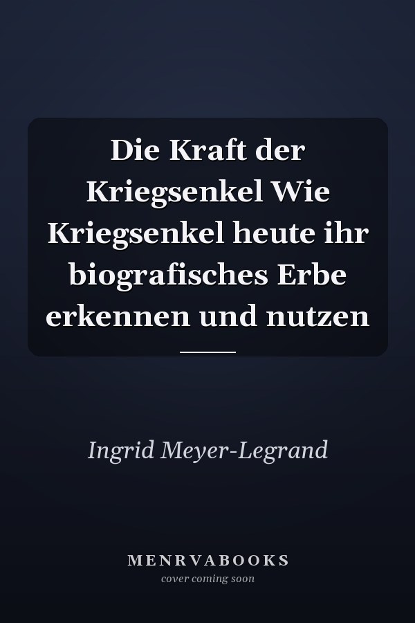 Die Kraft der Kriegsenkel Wie Kriegsenkel heute ihr biografisches Erbe erkennen und nutzen
