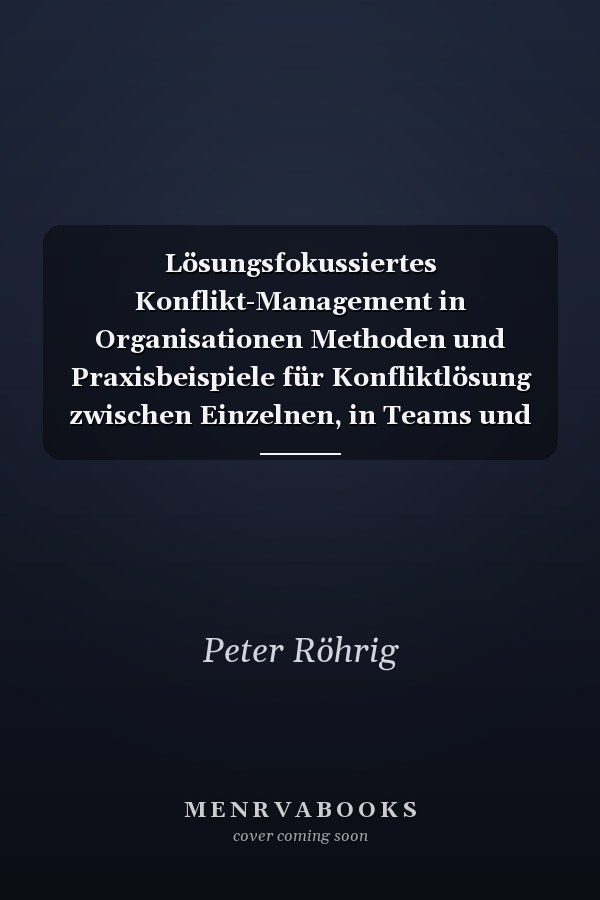 Lösungsfokussiertes Konflikt-Management in Organisationen Methoden und Praxisbeispiele für Konfliktlösung zwischen Einzelnen, in Teams und Organisationseinheiten