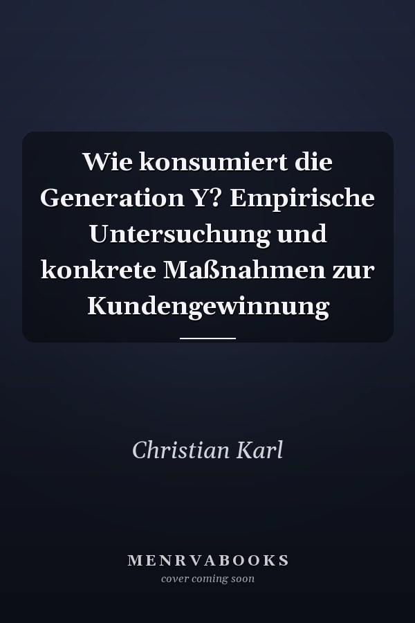 Wie konsumiert die Generation Y? Empirische Untersuchung und konkrete Maßnahmen zur Kundengewinnung
