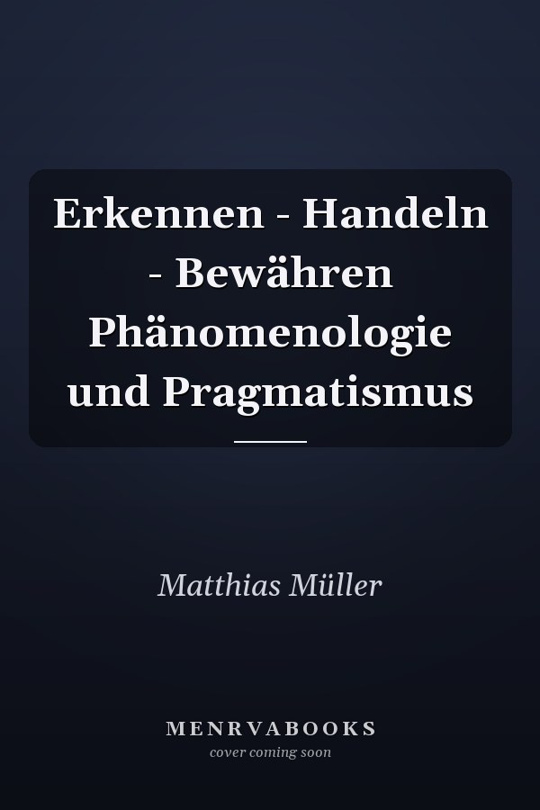 Erkennen - Handeln - Bewähren Phänomenologie und Pragmatismus