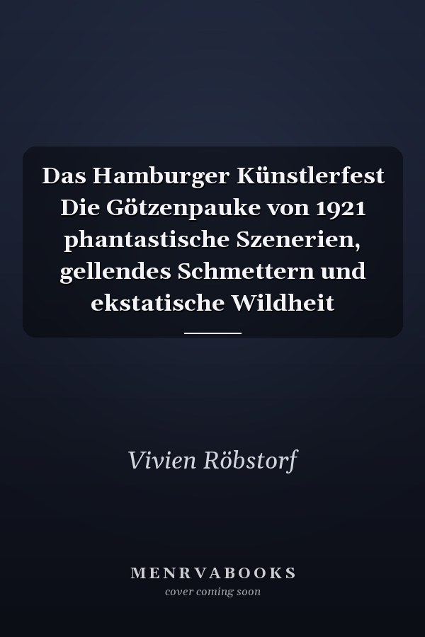 Das Hamburger Künstlerfest Die Götzenpauke von 1921 phantastische Szenerien, gellendes Schmettern und ekstatische Wildheit