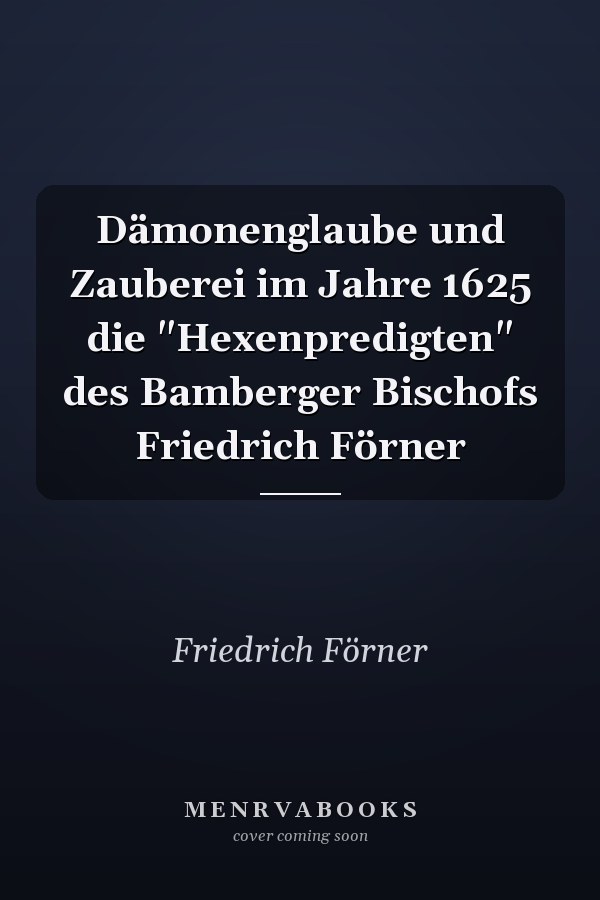 Dämonenglaube und Zauberei im Jahre 1625 die "Hexenpredigten" des Bamberger Bischofs Friedrich Förner