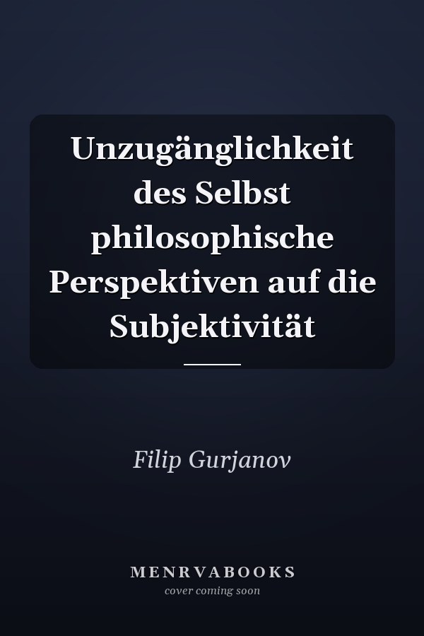 Unzugänglichkeit des Selbst philosophische Perspektiven auf die Subjektivität