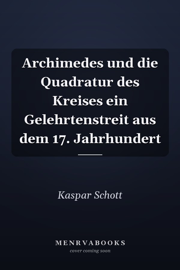 Archimedes und die Quadratur des Kreises ein Gelehrtenstreit aus dem 17. Jahrhundert