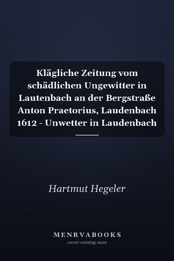 Klägliche Zeitung vom schädlichen Ungewitter in Lautenbach an der Bergstraße Anton Praetorius, Laudenbach 1612 - Unwetter in Laudenbach