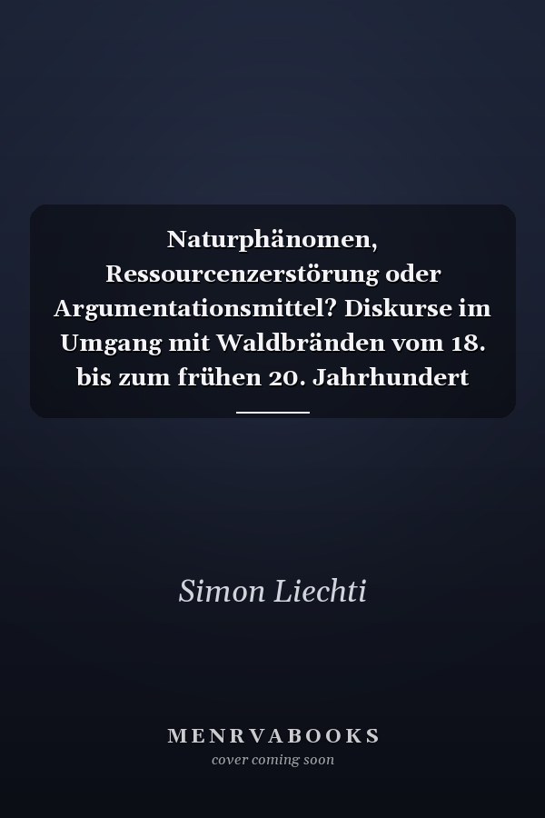 Naturphänomen, Ressourcenzerstörung oder Argumentationsmittel? Diskurse im Umgang mit Waldbränden vom 18. bis zum frühen 20. Jahrhundert