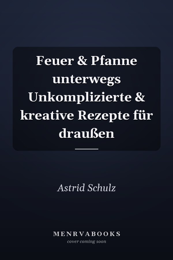 Feuer & Pfanne unterwegs Unkomplizierte & kreative Rezepte für draußen