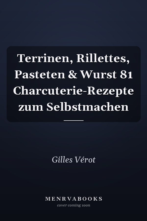 Terrinen, Rillettes, Pasteten & Wurst 81 Charcuterie-Rezepte zum Selbstmachen