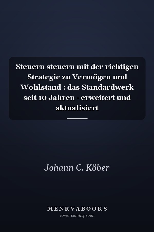 Steuern steuern mit der richtigen Strategie zu Vermögen und Wohlstand : das Standardwerk seit 10 Jahren - erweitert und aktualisiert