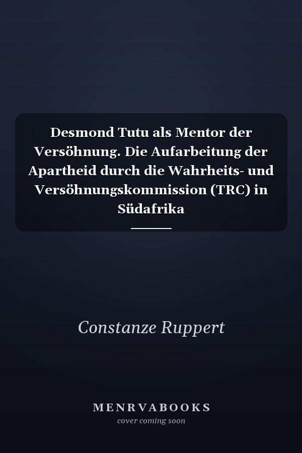 Desmond Tutu als Mentor der Versöhnung. Die Aufarbeitung der Apartheid durch die Wahrheits- und Versöhnungskommission (TRC) in Südafrika