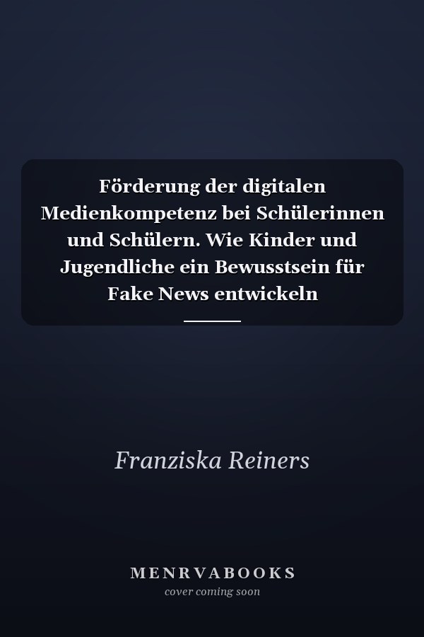Förderung der digitalen Medienkompetenz bei Schülerinnen und Schülern. Wie Kinder und Jugendliche ein Bewusstsein für Fake News entwickeln