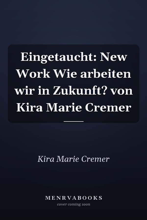 Eingetaucht: New Work Wie arbeiten wir in Zukunft? von Kira Marie Cremer