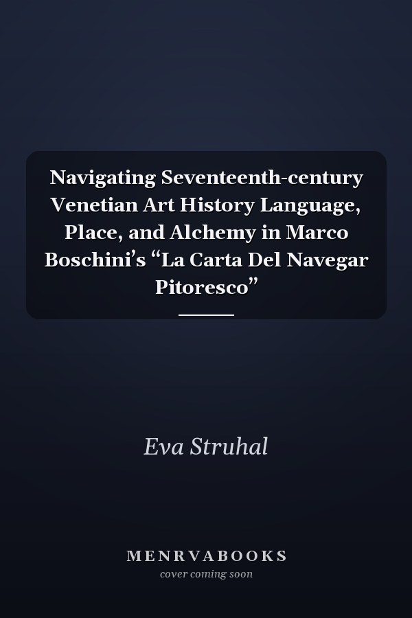 Navigating Seventeenth-century Venetian Art History Language, Place, and Alchemy in Marco Boschini’s “La Carta Del Navegar Pitoresco”