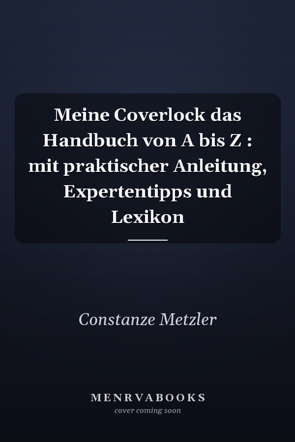 Meine Coverlock das Handbuch von A bis Z : mit praktischer Anleitung, Expertentipps und Lexikon