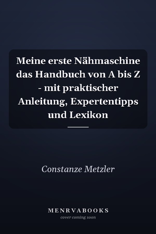 Meine erste Nähmaschine das Handbuch von A bis Z - mit praktischer Anleitung, Expertentipps und Lexikon