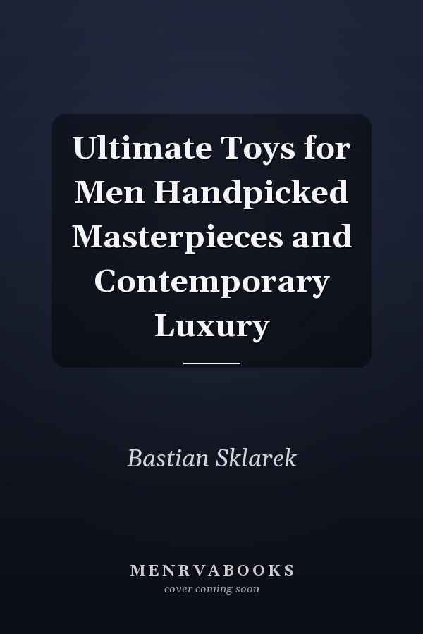 Ultimate Toys for Men Handpicked Masterpieces and Contemporary Luxury