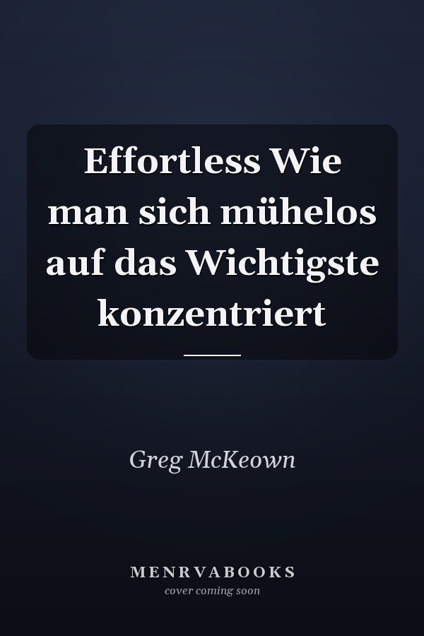 Effortless Wie man sich mühelos auf das Wichtigste konzentriert