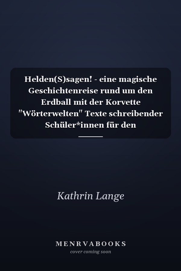 Helden(S)sagen! - eine magische Geschichtenreise rund um den Erdball mit der Korvette "Wörterwelten" Texte schreibender Schüler*innen für den Bundesverband der Friedrich-Bödecker-Kreise e.V. im Rahmen des Programms "Kultur macht stark. Bündnisse für Bildung" des Bundesministeriums für Bildung und Forschung