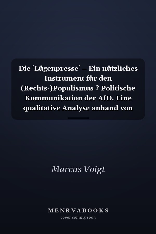 Die 'Lügenpresse' – Ein nützliches Instrument für den (Rechts-)Populismus ? Politische Kommunikation der AfD. Eine qualitative Analyse anhand von Interviews mit Politikern der Alternative für Deutschland