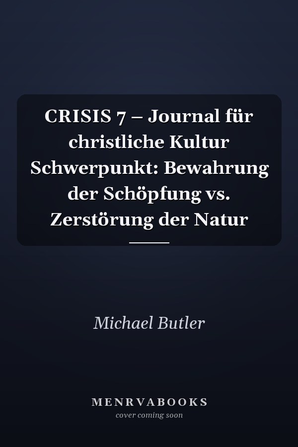 CRISIS 7 – Journal für christliche Kultur Schwerpunkt: Bewahrung der Schöpfung vs. Zerstörung der Natur