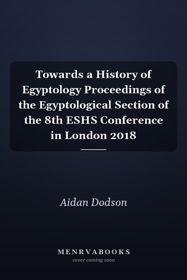 Towards a History of Egyptology Proceedings of the Egyptological Section of the 8th ESHS Conference in London 2018
