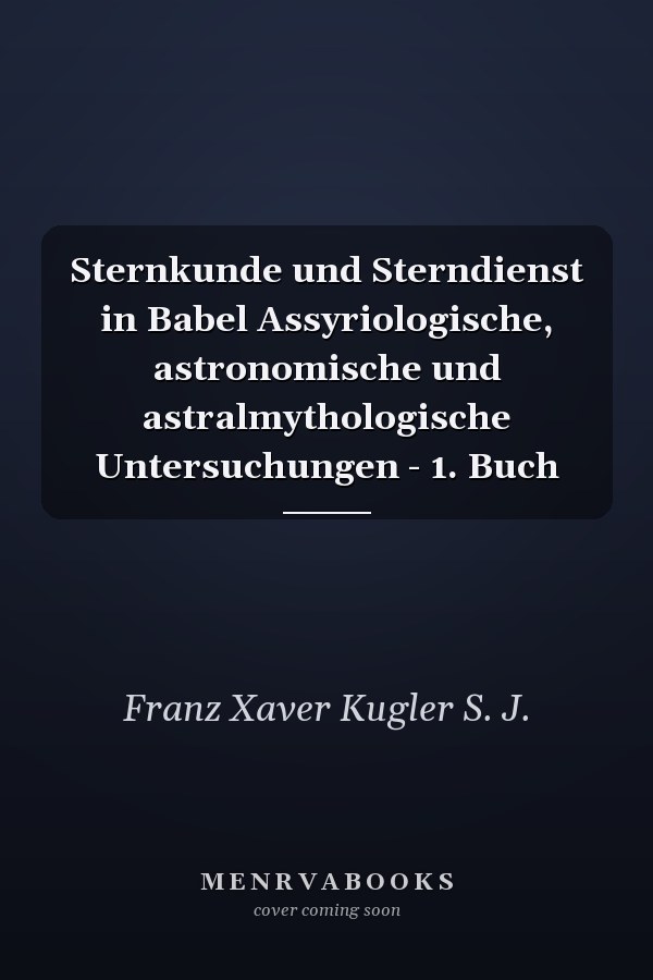 Sternkunde und Sterndienst in Babel Assyriologische, astronomische und astralmythologische Untersuchungen - 1. Buch