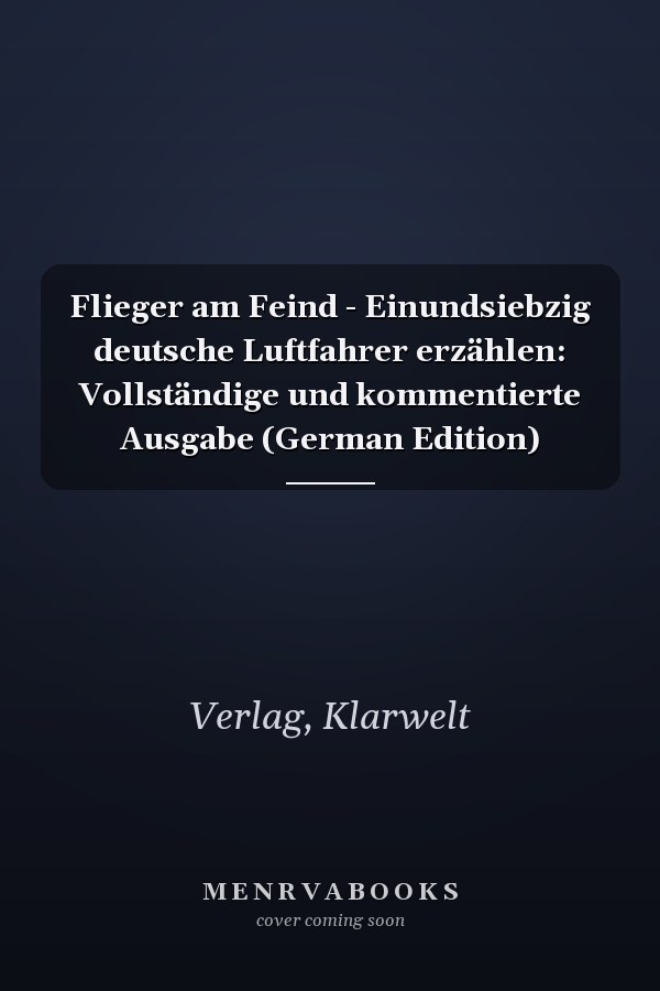 Flieger am Feind - Einundsiebzig deutsche Luftfahrer erzählen: Vollständige und kommentierte Ausgabe (German Edition)