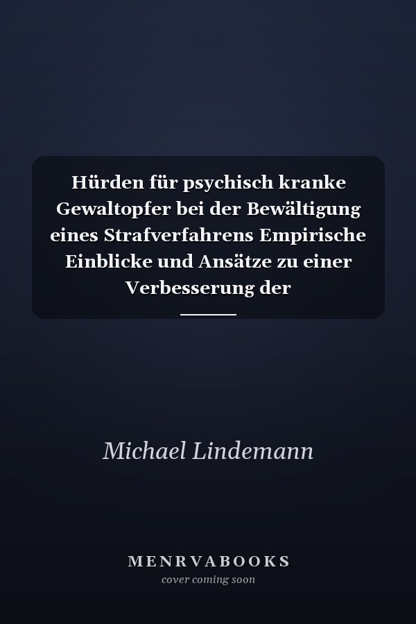 Hürden für psychisch kranke Gewaltopfer bei der Bewältigung eines Strafverfahrens Empirische Einblicke und Ansätze zu einer Verbesserung der Verfahrensteilhabe