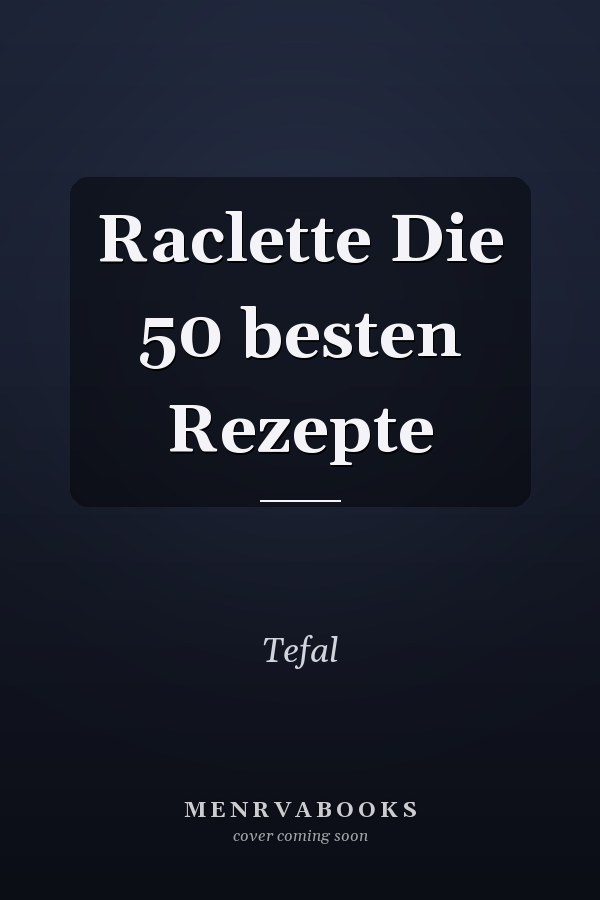Raclette Die 50 besten Rezepte