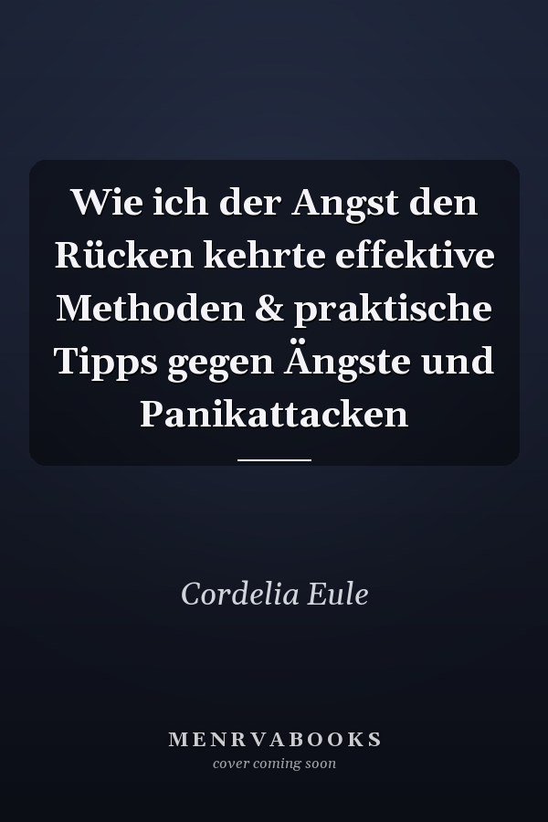 Wie ich der Angst den Rücken kehrte effektive Methoden & praktische Tipps gegen Ängste und Panikattacken