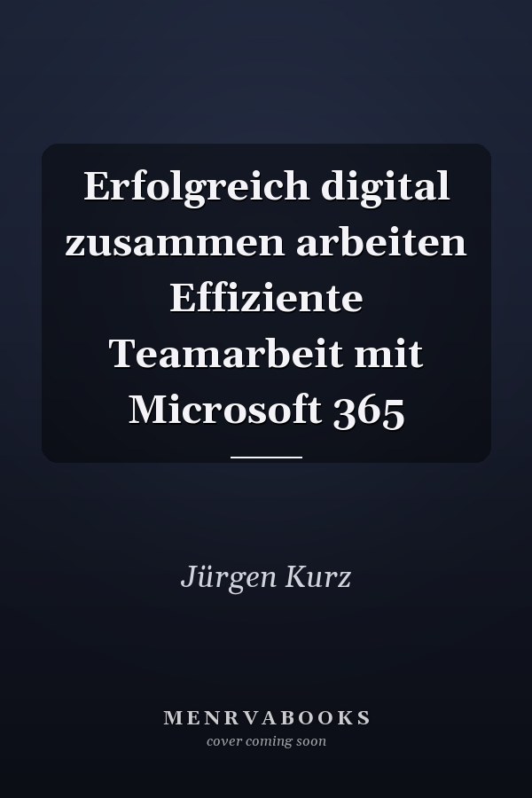 Erfolgreich digital zusammen arbeiten Effiziente Teamarbeit mit Microsoft 365