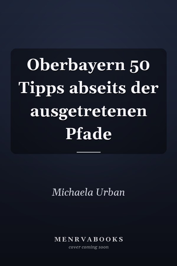 Oberbayern 50 Tipps abseits der ausgetretenen Pfade