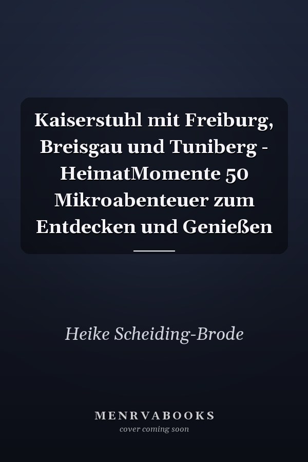 Kaiserstuhl mit Freiburg, Breisgau und Tuniberg - HeimatMomente 50 Mikroabenteuer zum Entdecken und Genießen
