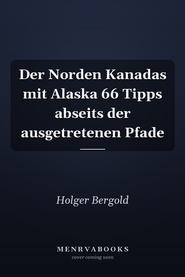 Der Norden Kanadas mit Alaska 66 Tipps abseits der ausgetretenen Pfade