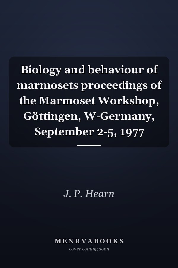 Biology and behaviour of marmosets proceedings of the Marmoset Workshop, Göttingen, W-Germany, September 2-5, 1977
