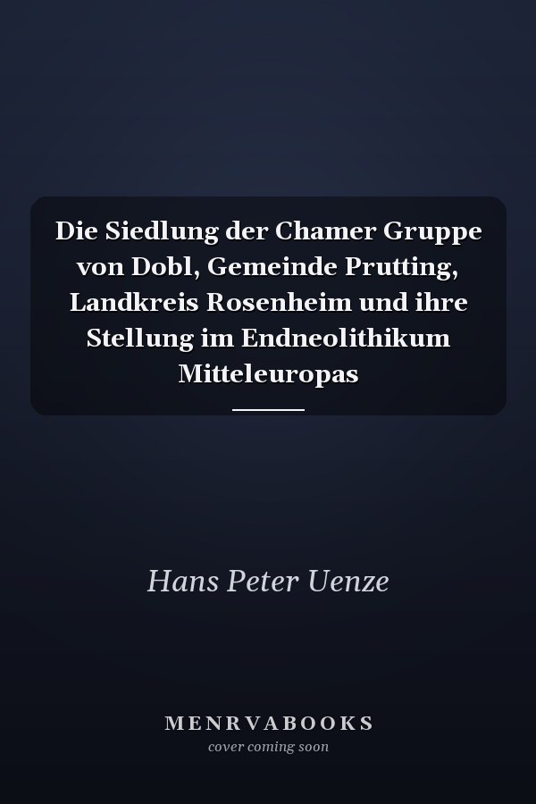 Die Siedlung der Chamer Gruppe von Dobl, Gemeinde Prutting, Landkreis Rosenheim und ihre Stellung im Endneolithikum Mitteleuropas