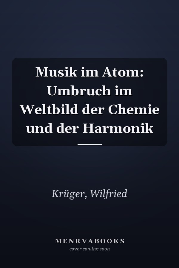Musik im Atom: Umbruch im Weltbild der Chemie und der Harmonik