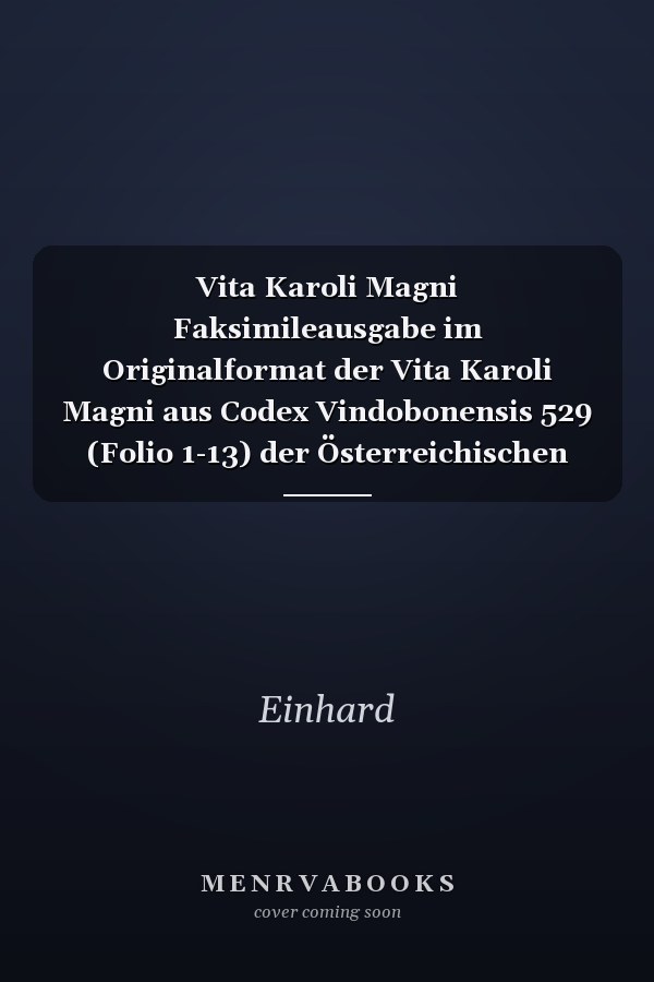 Vita Karoli Magni Faksimileausgabe im Originalformat der Vita Karoli Magni aus Codex Vindobonensis 529 (Folio 1-13) der Österreichischen Nationalbibliothek