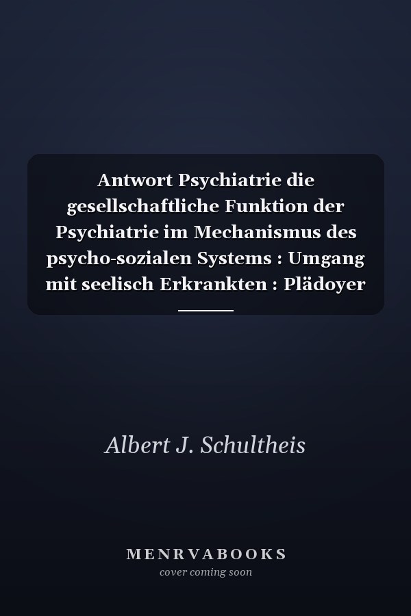 Antwort Psychiatrie die gesellschaftliche Funktion der Psychiatrie im Mechanismus des psycho-sozialen Systems : Umgang mit seelisch Erkrankten : Plädoyer für eine "kommunizierende Psychiatrie"