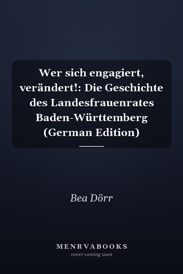 Wer sich engagiert, verändert!: Die Geschichte des Landesfrauenrates Baden-Württemberg (German Edition)