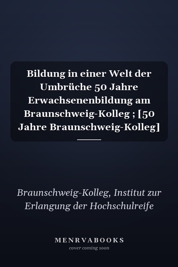 Bildung in einer Welt der Umbrüche 50 Jahre Erwachsenenbildung am Braunschweig-Kolleg ; [50 Jahre Braunschweig-Kolleg]