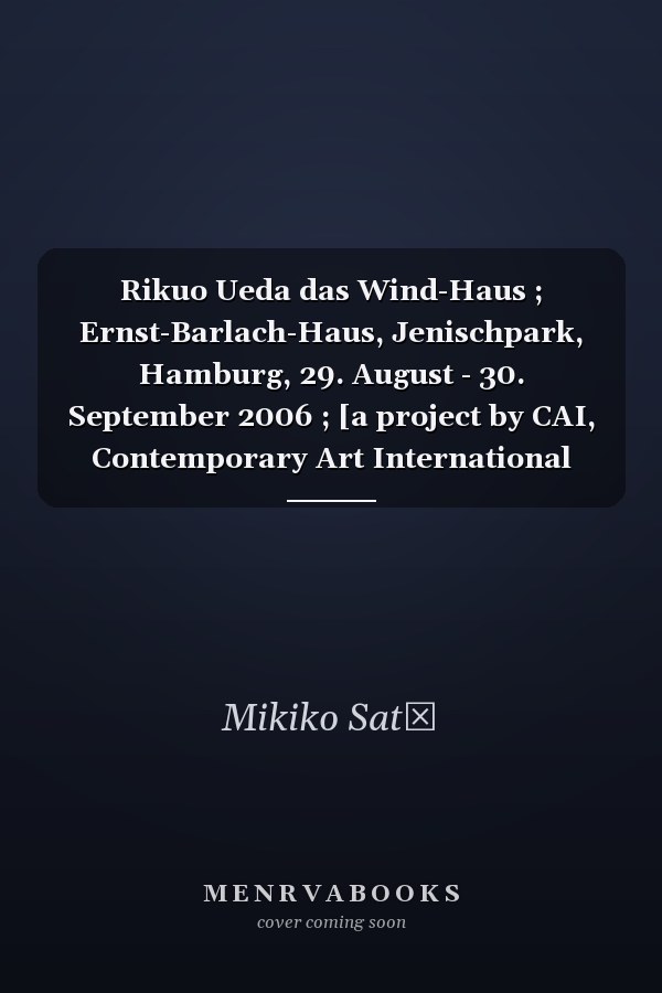 Rikuo Ueda das Wind-Haus ; Ernst-Barlach-Haus, Jenischpark, Hamburg, 29. August - 30. September 2006 ; [a project by CAI, Contemporary Art International and Ernst-Barlach-Haus]