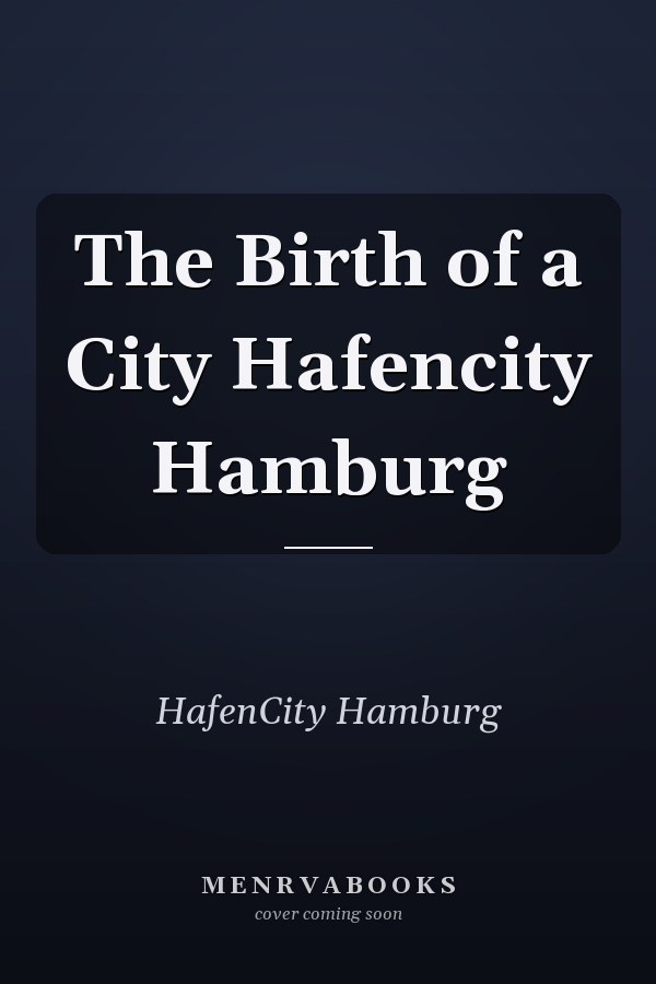 The Birth of a City Hafencity Hamburg
