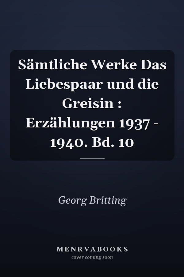 Sämtliche Werke Das Liebespaar und die Greisin : Erzählungen 1937 - 1940. Bd. 10