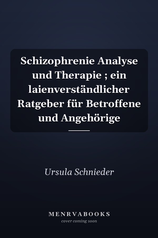 Schizophrenie Analyse und Therapie ; ein laienverständlicher Ratgeber für Betroffene und Angehörige