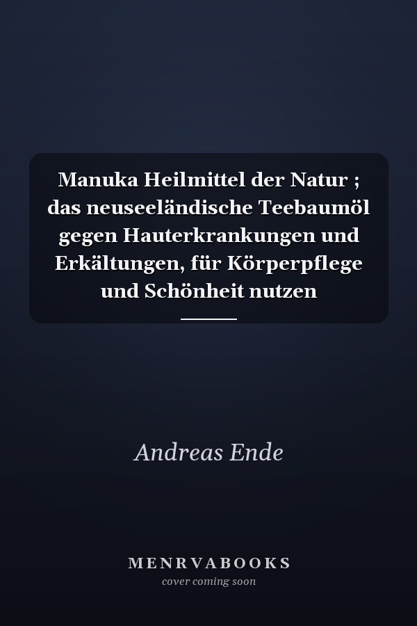 Manuka Heilmittel der Natur ; das neuseeländische Teebaumöl gegen Hauterkrankungen und Erkältungen, für Körperpflege und Schönheit nutzen