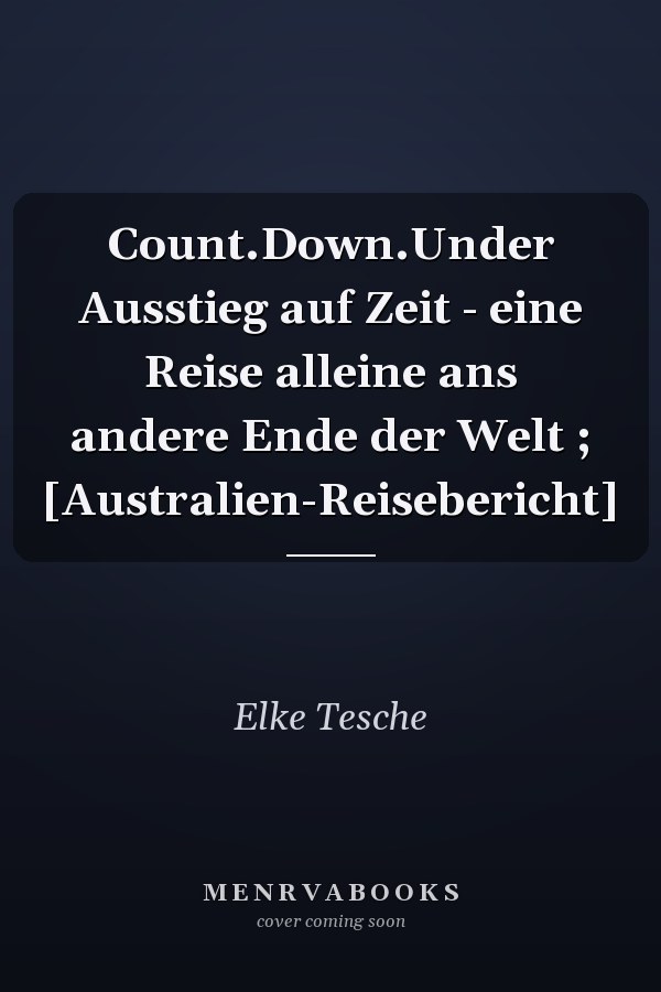 Count.Down.Under Ausstieg auf Zeit - eine Reise alleine ans andere Ende der Welt ; [Australien-Reisebericht]