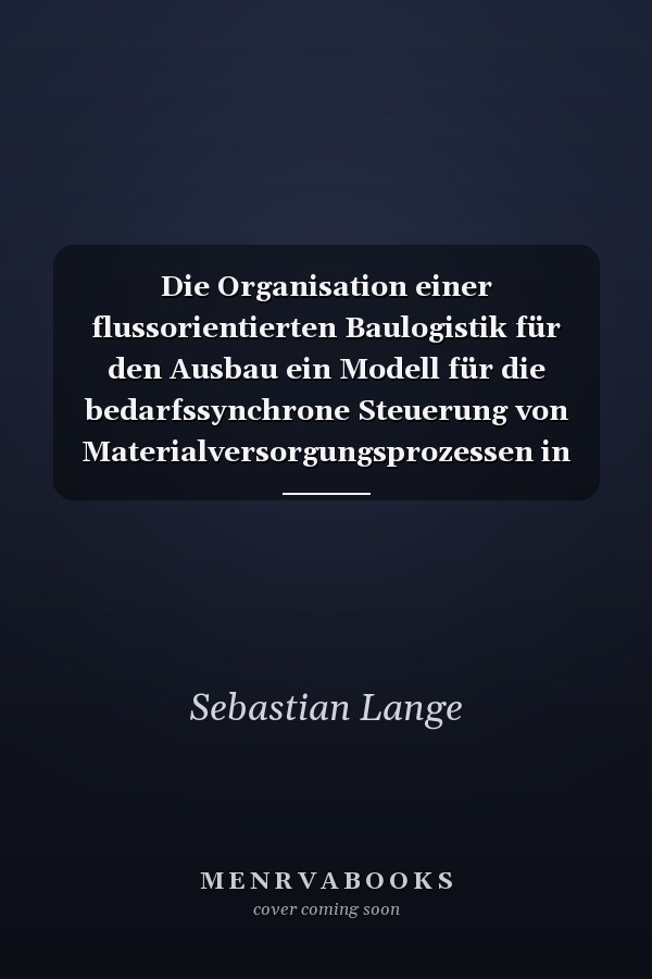 Die Organisation einer flussorientierten Baulogistik für den Ausbau ein Modell für die bedarfssynchrone Steuerung von Materialversorgungsprozessen in einem Logistiksystem