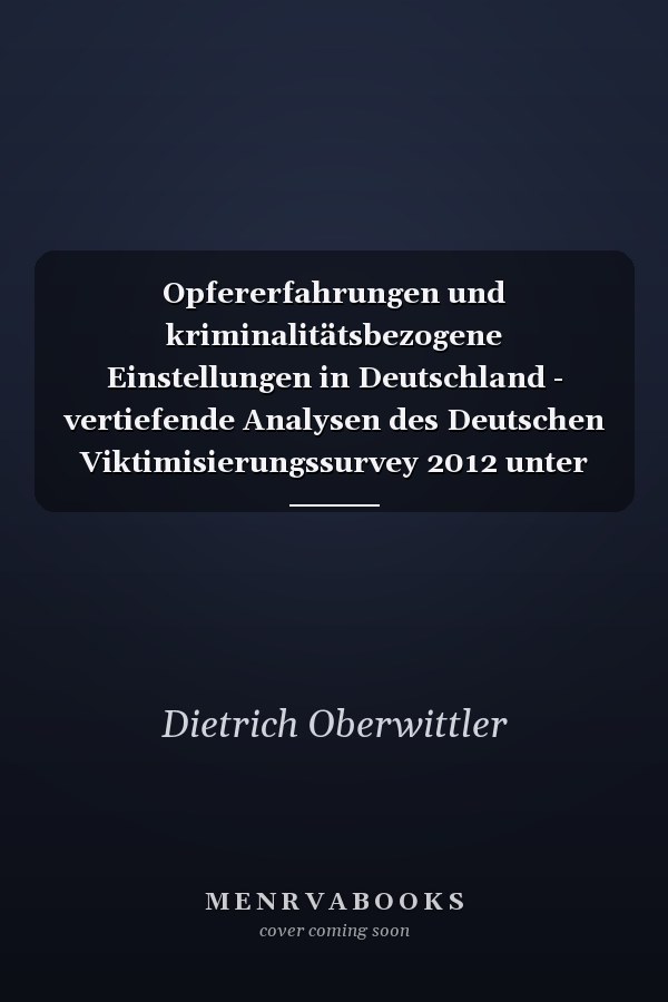 Opfererfahrungen und kriminalitätsbezogene Einstellungen in Deutschland - vertiefende Analysen des Deutschen Viktimisierungssurvey 2012 unter besonderer Berücksichtigung des räumlichen Kontextes